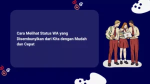 Cara Melihat Status WA yang Disembunyikan dari Kita dengan Mudah dan Cepat