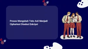 Proses Mengubah Teks Asli Menjadi Ciphertext Disebut Enkripsi