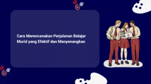 Cara Merencanakan Perjalanan Belajar Murid yang Efektif dan Menyenangkan