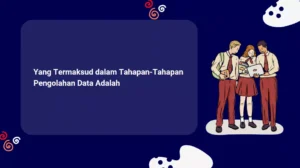 Yang Termaksud dalam Tahapan-Tahapan Pengolahan Data Adalah