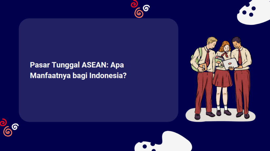 Pasar Tunggal ASEAN: Apa Manfaatnya bagi Indonesia?