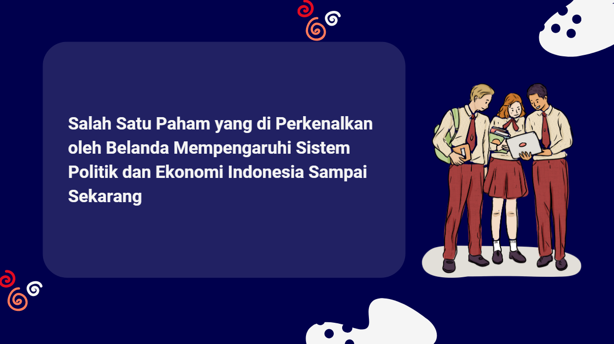 Salah Satu Paham yang di Perkenalkan oleh Belanda Mempengaruhi Sistem Politik dan Ekonomi Indonesia Sampai Sekarang
