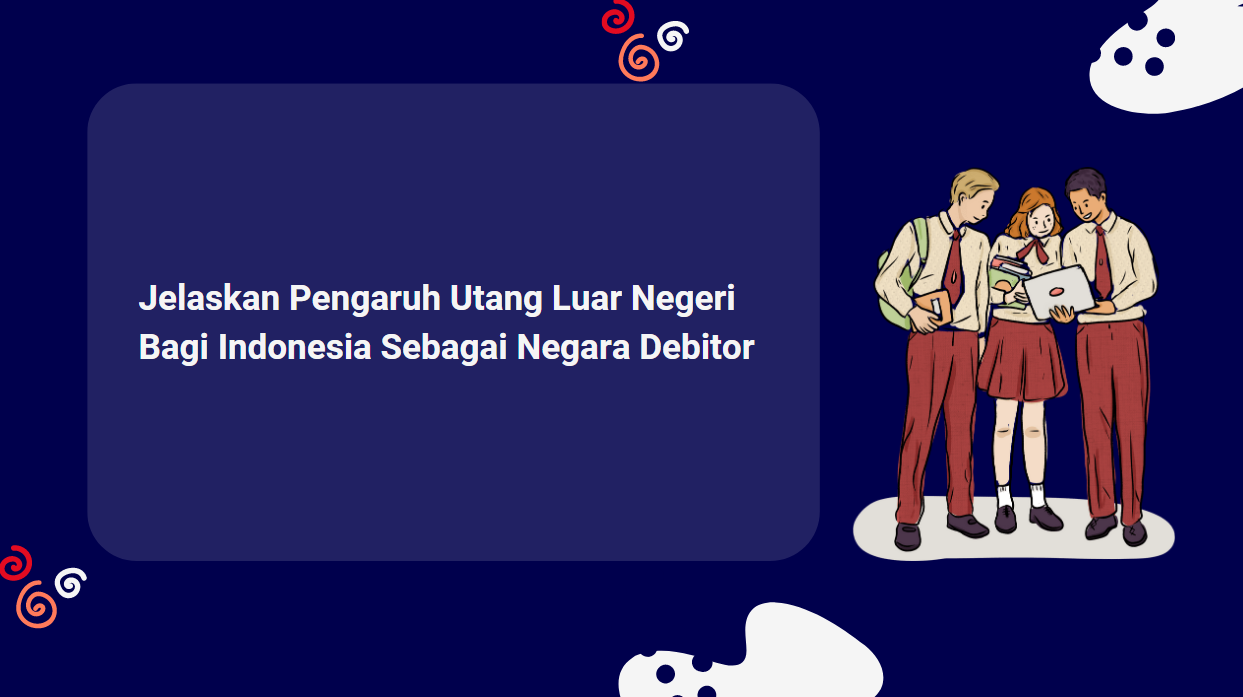 Jelaskan Pengaruh Utang Luar Negeri Bagi Indonesia Sebagai Negara Debitor