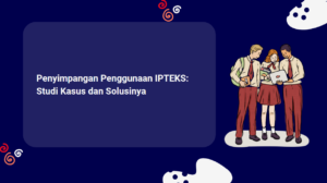 Penyimpangan Penggunaan IPTEKS: Studi Kasus dan Solusinya