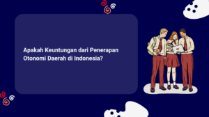 Apakah Keuntungan dari Penerapan Otonomi Daerah di Indonesia?